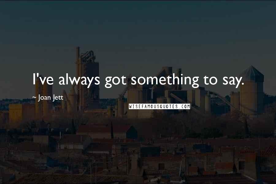 Joan Jett Quotes: I've always got something to say.