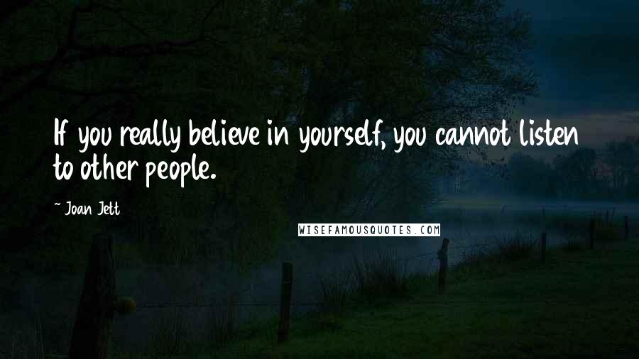Joan Jett Quotes: If you really believe in yourself, you cannot listen to other people.