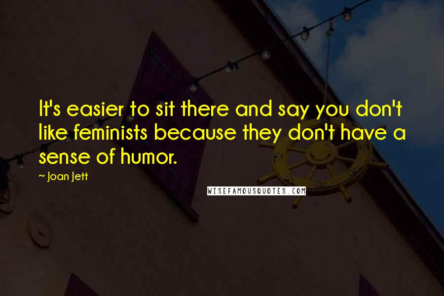 Joan Jett Quotes: It's easier to sit there and say you don't like feminists because they don't have a sense of humor.