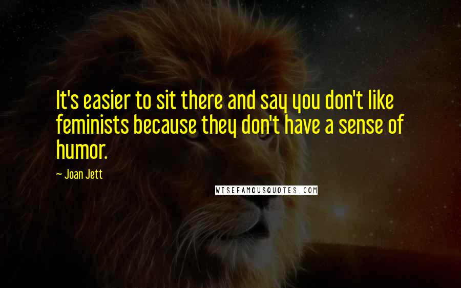 Joan Jett Quotes: It's easier to sit there and say you don't like feminists because they don't have a sense of humor.
