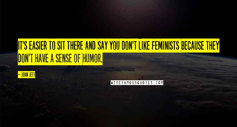 Joan Jett Quotes: It's easier to sit there and say you don't like feminists because they don't have a sense of humor.