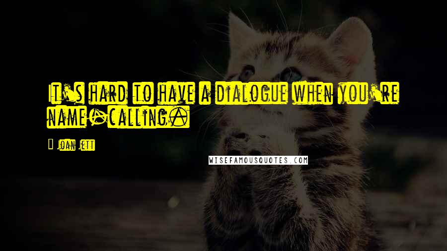 Joan Jett Quotes: It's hard to have a dialogue when you're name-calling.