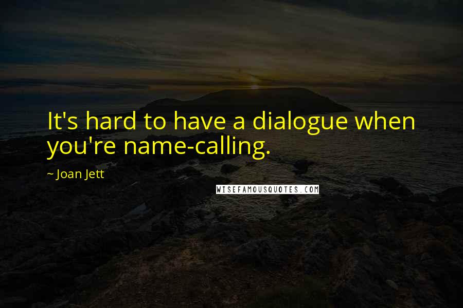 Joan Jett Quotes: It's hard to have a dialogue when you're name-calling.