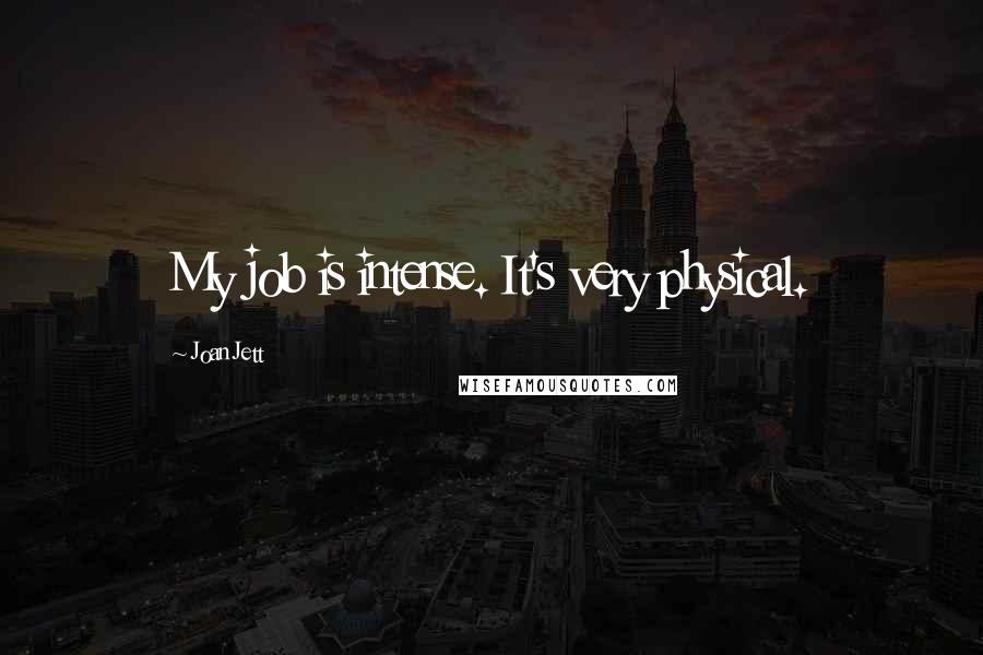 Joan Jett Quotes: My job is intense. It's very physical.