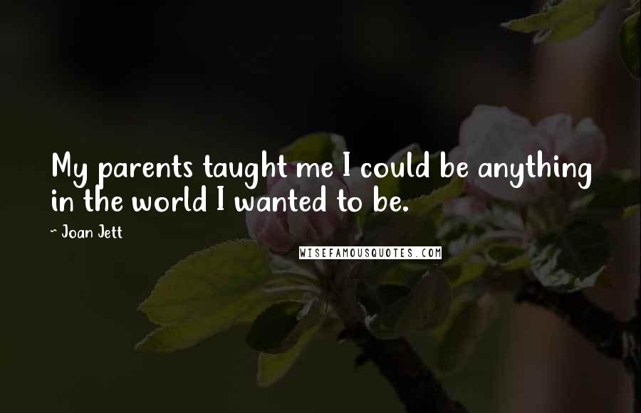 Joan Jett Quotes: My parents taught me I could be anything in the world I wanted to be.