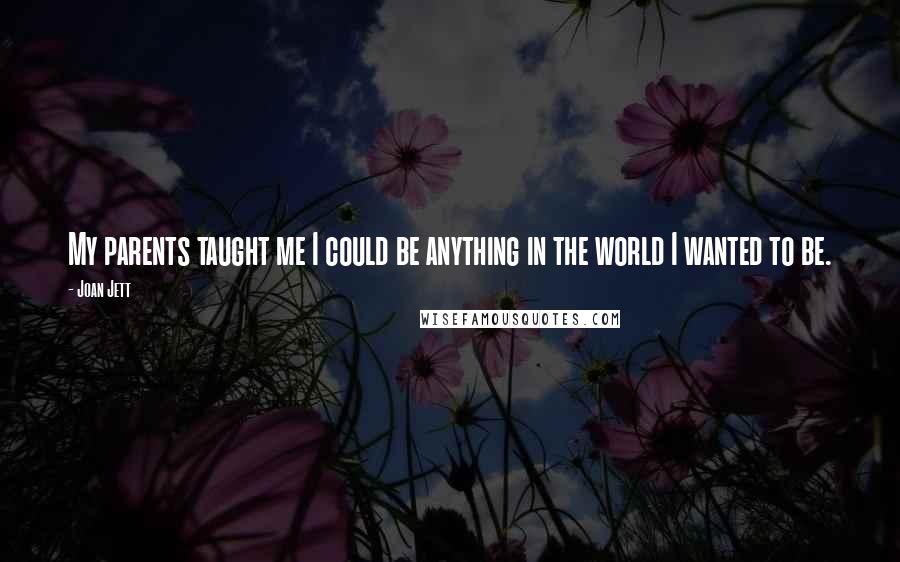 Joan Jett Quotes: My parents taught me I could be anything in the world I wanted to be.