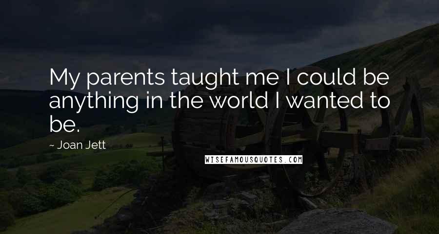 Joan Jett Quotes: My parents taught me I could be anything in the world I wanted to be.