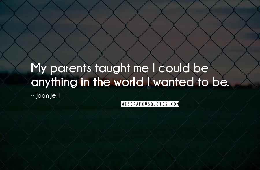 Joan Jett Quotes: My parents taught me I could be anything in the world I wanted to be.