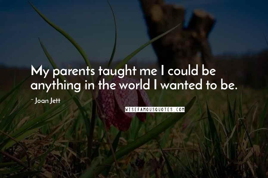 Joan Jett Quotes: My parents taught me I could be anything in the world I wanted to be.