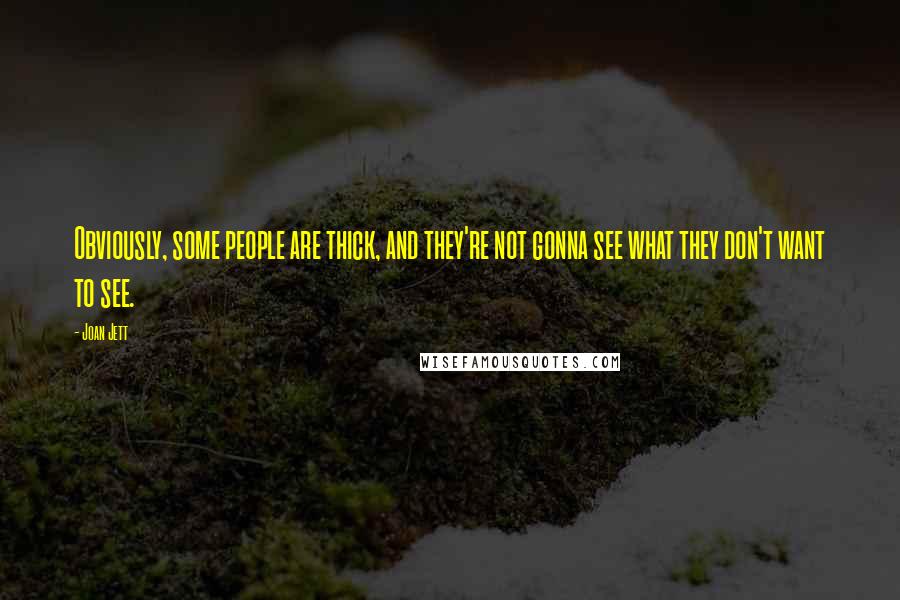 Joan Jett Quotes: Obviously, some people are thick, and they're not gonna see what they don't want to see.