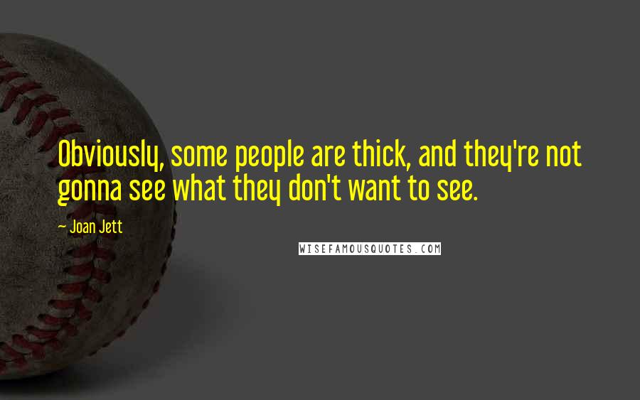 Joan Jett Quotes: Obviously, some people are thick, and they're not gonna see what they don't want to see.