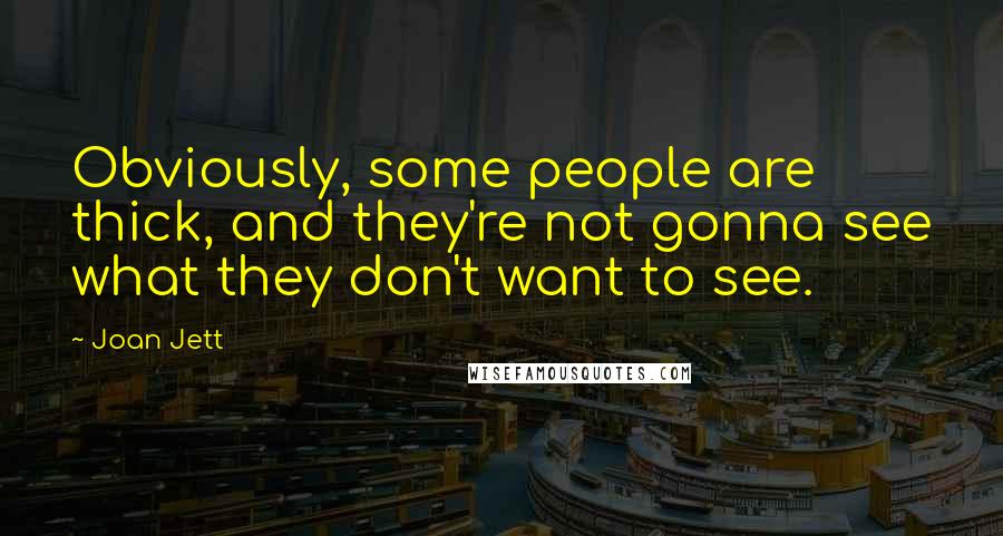 Joan Jett Quotes: Obviously, some people are thick, and they're not gonna see what they don't want to see.