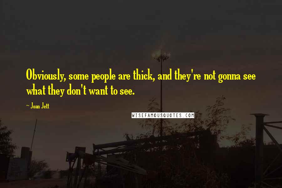 Joan Jett Quotes: Obviously, some people are thick, and they're not gonna see what they don't want to see.