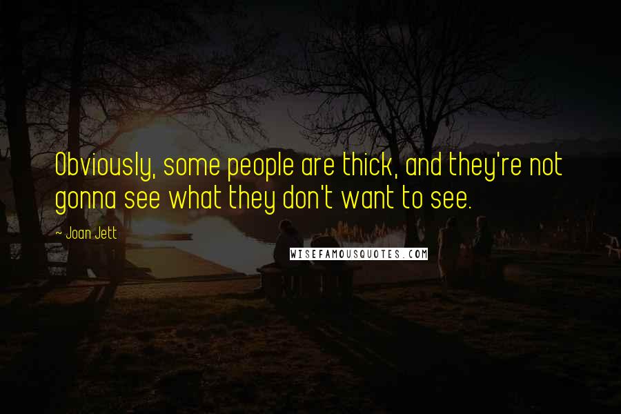 Joan Jett Quotes: Obviously, some people are thick, and they're not gonna see what they don't want to see.