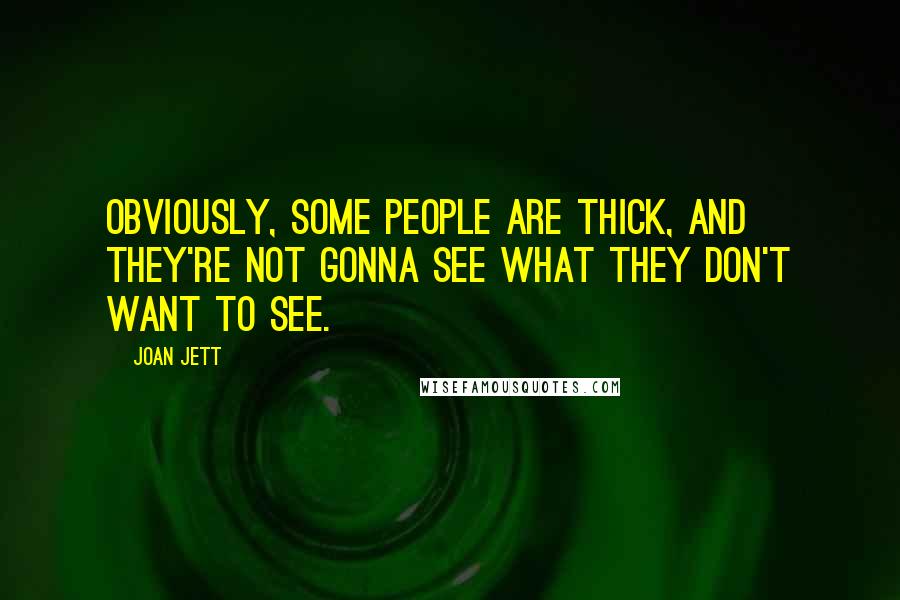 Joan Jett Quotes: Obviously, some people are thick, and they're not gonna see what they don't want to see.