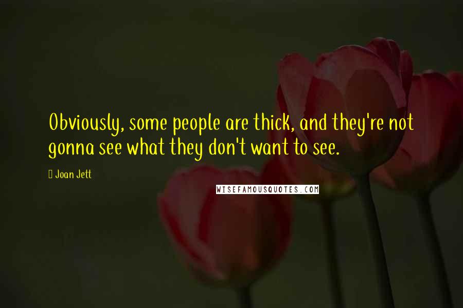 Joan Jett Quotes: Obviously, some people are thick, and they're not gonna see what they don't want to see.