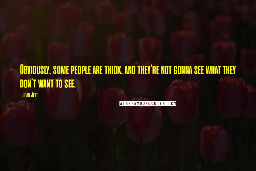 Joan Jett Quotes: Obviously, some people are thick, and they're not gonna see what they don't want to see.