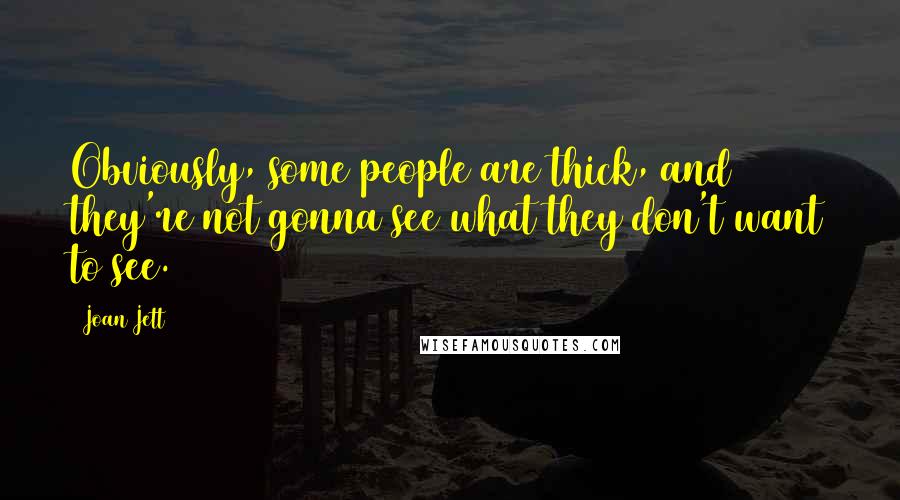 Joan Jett Quotes: Obviously, some people are thick, and they're not gonna see what they don't want to see.