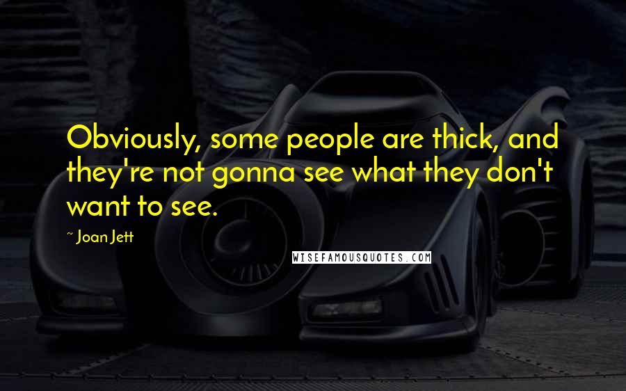 Joan Jett Quotes: Obviously, some people are thick, and they're not gonna see what they don't want to see.