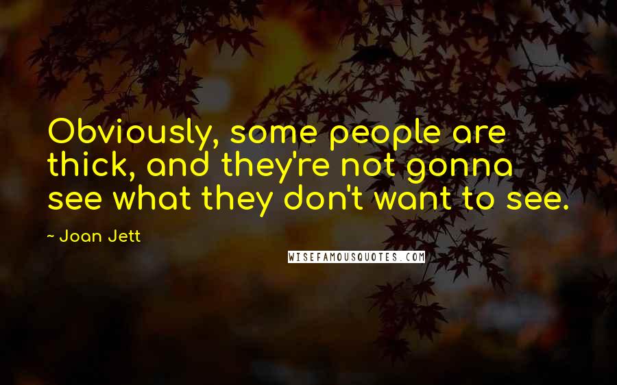 Joan Jett Quotes: Obviously, some people are thick, and they're not gonna see what they don't want to see.