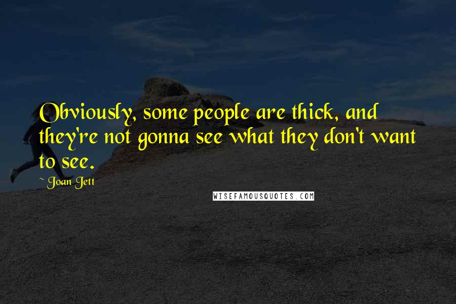 Joan Jett Quotes: Obviously, some people are thick, and they're not gonna see what they don't want to see.