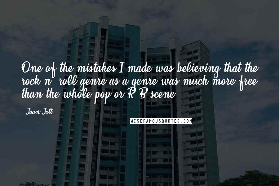 Joan Jett Quotes: One of the mistakes I made was believing that the rock n' roll genre as a genre was much more free than the whole pop or R&B scene.