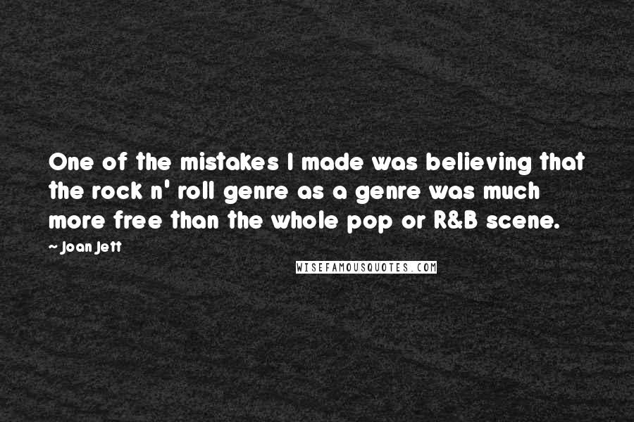 Joan Jett Quotes: One of the mistakes I made was believing that the rock n' roll genre as a genre was much more free than the whole pop or R&B scene.