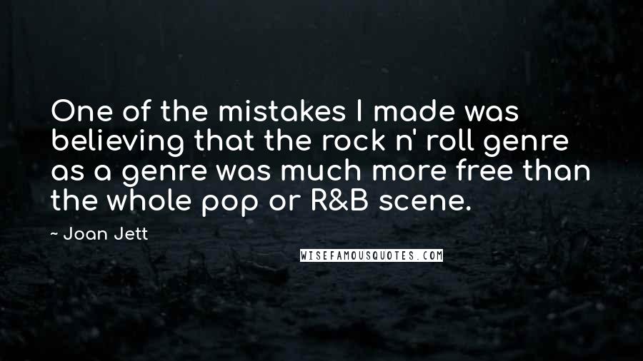 Joan Jett Quotes: One of the mistakes I made was believing that the rock n' roll genre as a genre was much more free than the whole pop or R&B scene.