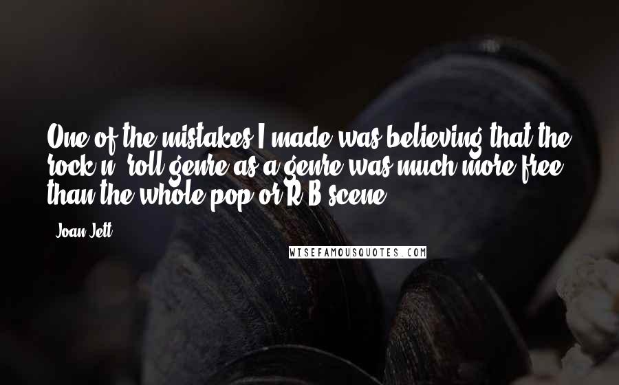 Joan Jett Quotes: One of the mistakes I made was believing that the rock n' roll genre as a genre was much more free than the whole pop or R&B scene.