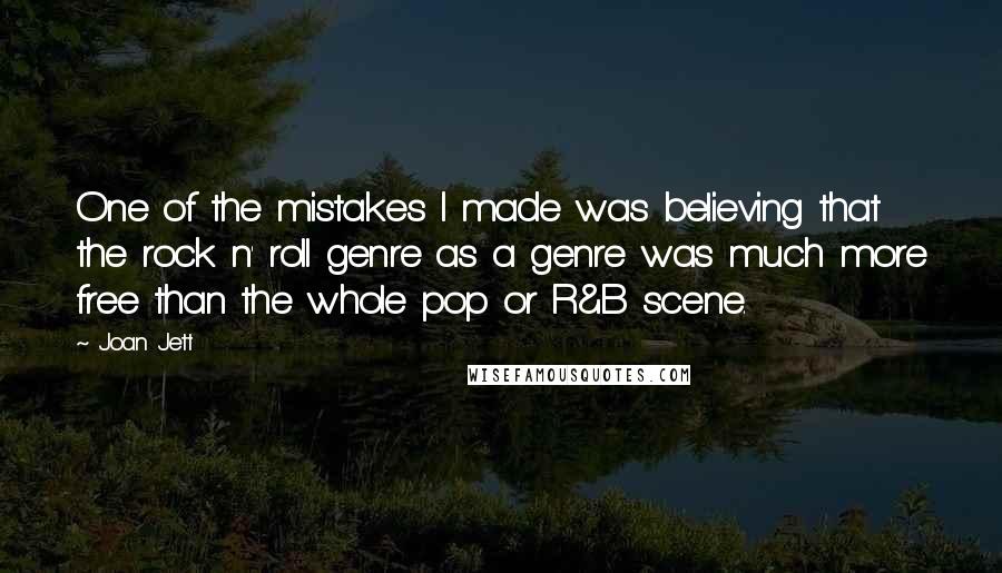 Joan Jett Quotes: One of the mistakes I made was believing that the rock n' roll genre as a genre was much more free than the whole pop or R&B scene.