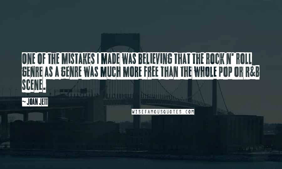 Joan Jett Quotes: One of the mistakes I made was believing that the rock n' roll genre as a genre was much more free than the whole pop or R&B scene.