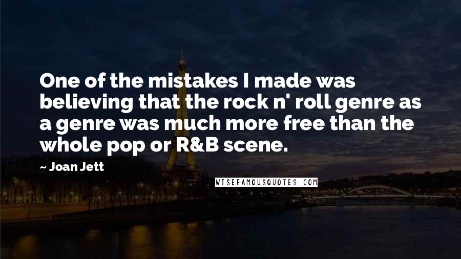 Joan Jett Quotes: One of the mistakes I made was believing that the rock n' roll genre as a genre was much more free than the whole pop or R&B scene.