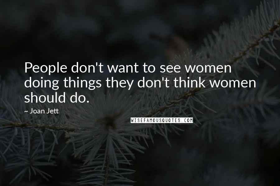 Joan Jett Quotes: People don't want to see women doing things they don't think women should do.