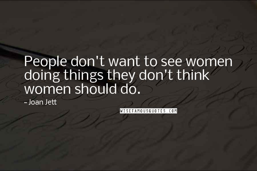 Joan Jett Quotes: People don't want to see women doing things they don't think women should do.