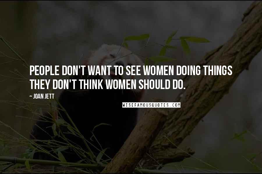 Joan Jett Quotes: People don't want to see women doing things they don't think women should do.