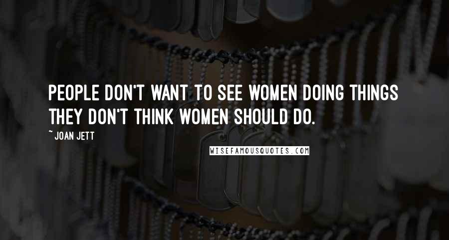 Joan Jett Quotes: People don't want to see women doing things they don't think women should do.