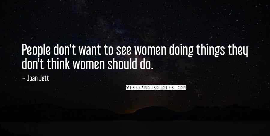 Joan Jett Quotes: People don't want to see women doing things they don't think women should do.