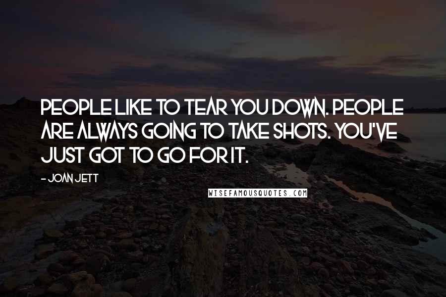 Joan Jett Quotes: People like to tear you down. People are always going to take shots. You've just got to go for it.