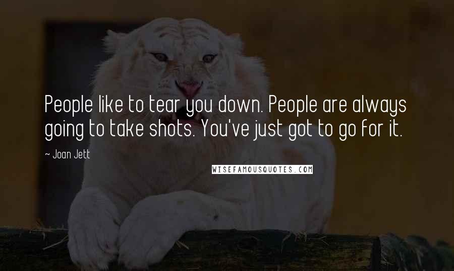 Joan Jett Quotes: People like to tear you down. People are always going to take shots. You've just got to go for it.