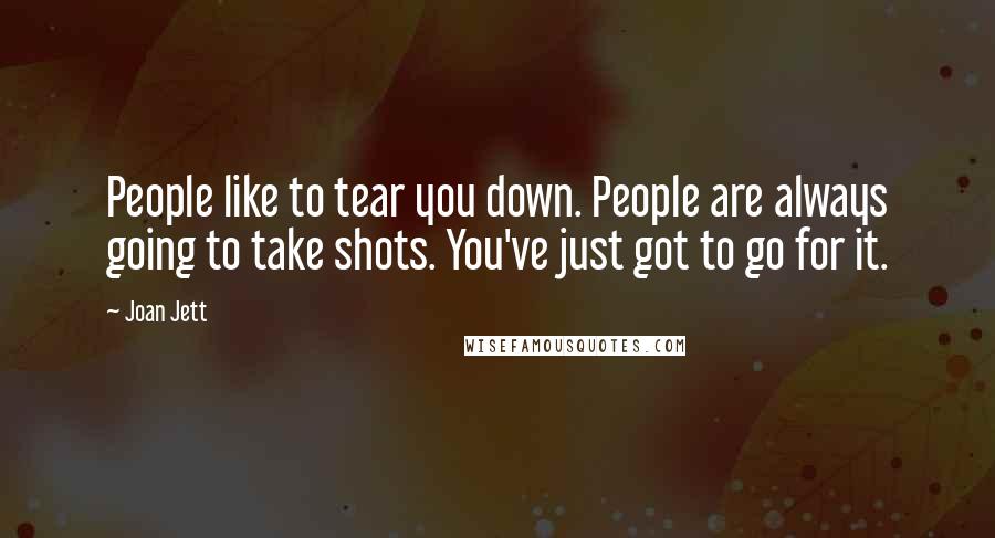 Joan Jett Quotes: People like to tear you down. People are always going to take shots. You've just got to go for it.