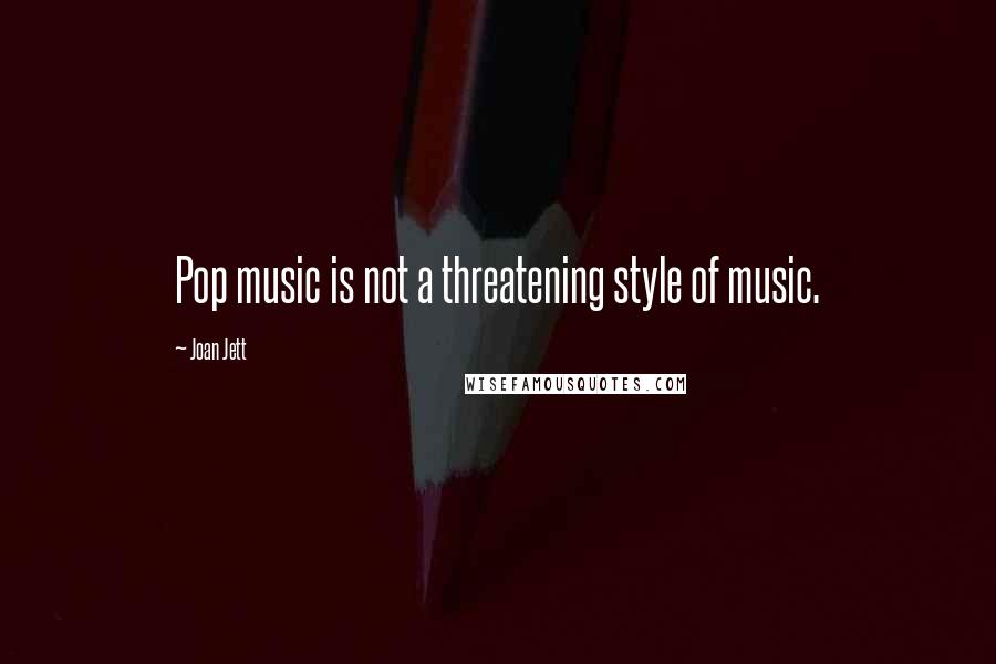 Joan Jett Quotes: Pop music is not a threatening style of music.