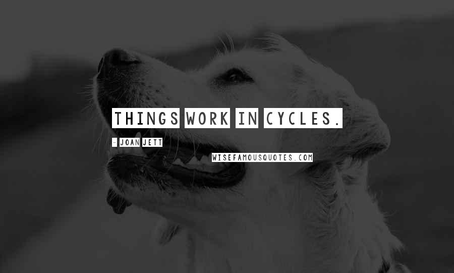 Joan Jett Quotes: Things work in cycles.