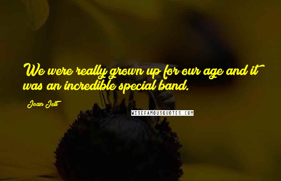 Joan Jett Quotes: We were really grown up for our age and it was an incredible special band.