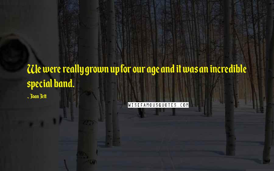 Joan Jett Quotes: We were really grown up for our age and it was an incredible special band.