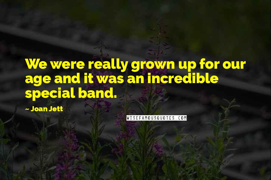 Joan Jett Quotes: We were really grown up for our age and it was an incredible special band.