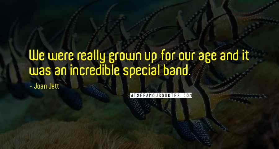 Joan Jett Quotes: We were really grown up for our age and it was an incredible special band.