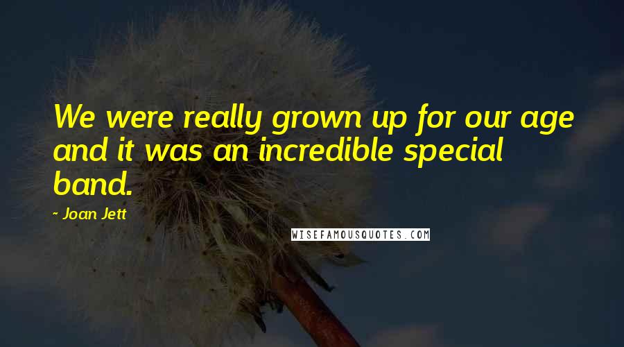 Joan Jett Quotes: We were really grown up for our age and it was an incredible special band.