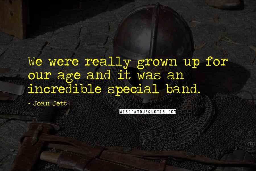 Joan Jett Quotes: We were really grown up for our age and it was an incredible special band.