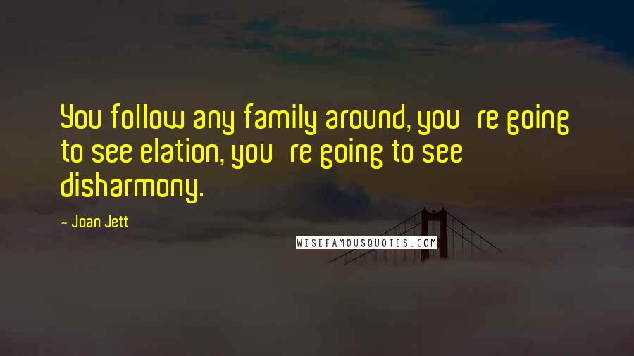 Joan Jett Quotes: You follow any family around, you're going to see elation, you're going to see disharmony.