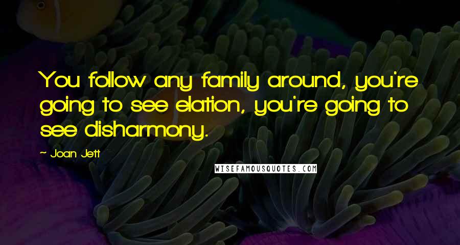 Joan Jett Quotes: You follow any family around, you're going to see elation, you're going to see disharmony.